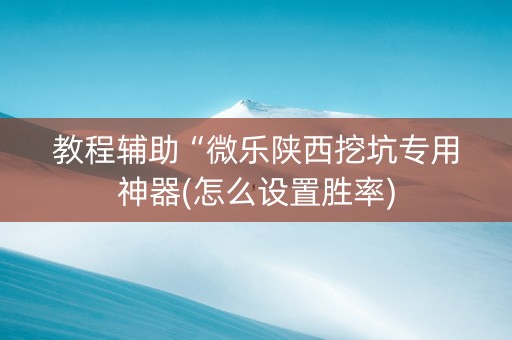 教程辅助“微乐陕西挖坑专用神器(怎么设置胜率)