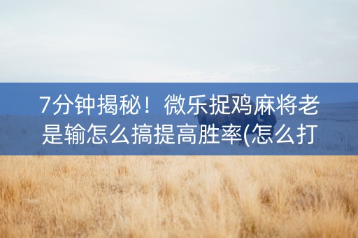 7分钟揭秘！微乐捉鸡麻将老是输怎么搞提高胜率(怎么打才会赢)