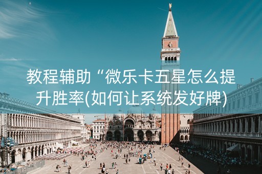 教程辅助“微乐卡五星怎么提升胜率(如何让系统发好牌)