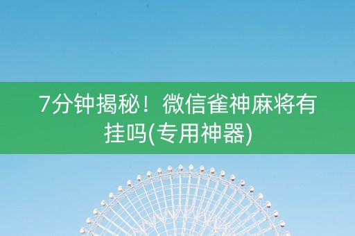 7分钟揭秘！微信雀神麻将有挂吗(专用神器)