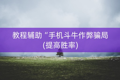 教程辅助“手机斗牛作弊骗局(提高胜率)