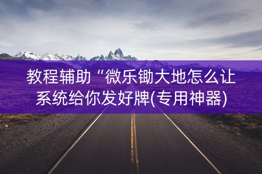 教程辅助“微乐锄大地怎么让系统给你发好牌(专用神器)