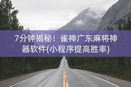 7分钟揭秘！雀神广东麻将神器软件(小程序提高胜率)