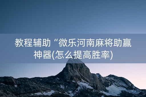 教程辅助“微乐河南麻将助赢神器(怎么提高胜率)