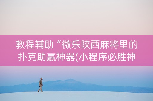 教程辅助“微乐陕西麻将里的扑克助赢神器(小程序必胜神器)