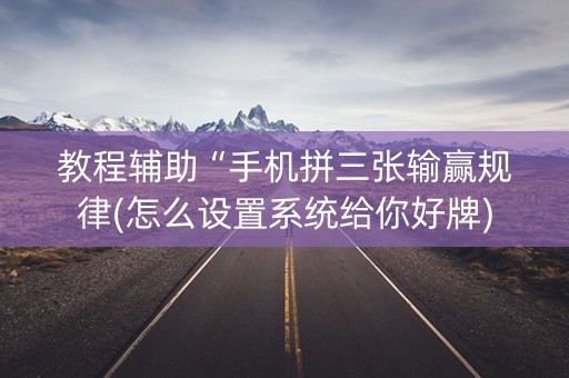 教程辅助“手机拼三张输赢规律(怎么设置系统给你好牌)