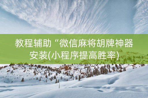 教程辅助“微信麻将胡牌神器安装(小程序提高胜率)