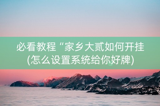 必看教程“家乡大贰如何开挂(怎么设置系统给你好牌)