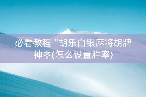 必看教程“胡乐白银麻将胡牌神器(怎么设置胜率)