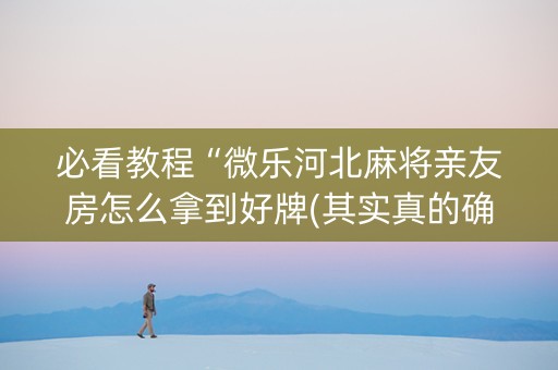 必看教程“微乐河北麻将亲友房怎么拿到好牌(其实真的确实有挂)