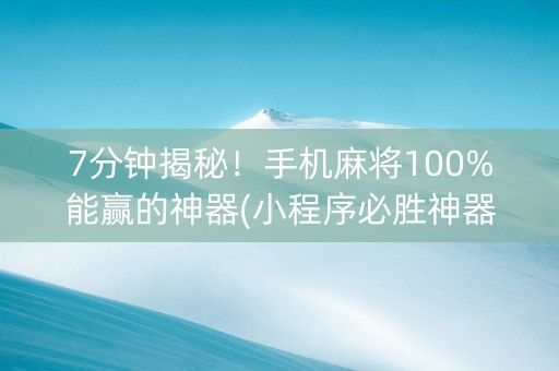 7分钟揭秘！手机麻将100%能赢的神器(小程序必胜神器)