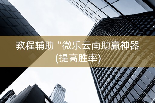 教程辅助“微乐云南助赢神器(提高胜率)