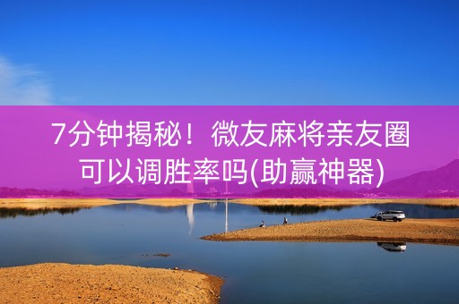 7分钟揭秘！微友麻将亲友圈可以调胜率吗(助赢神器)
