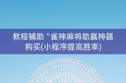教程辅助“雀神麻将助赢神器购买(小程序提高胜率)