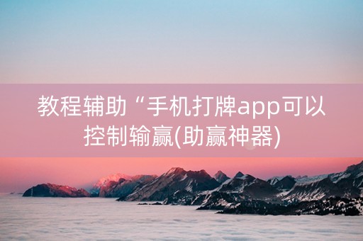 教程辅助“手机打牌app可以控制输赢(助赢神器)
