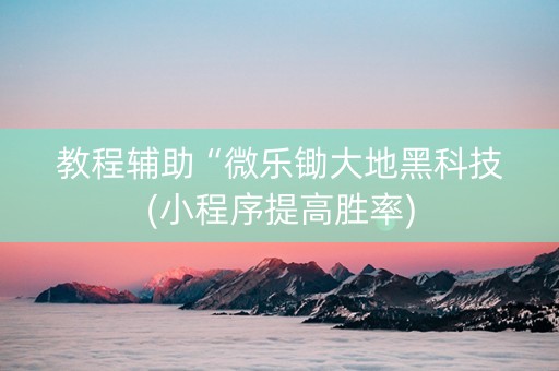 教程辅助“微乐锄大地黑科技(小程序提高胜率)