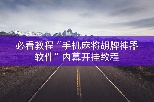 必看教程“手机麻将胡牌神器软件”内幕开挂教程