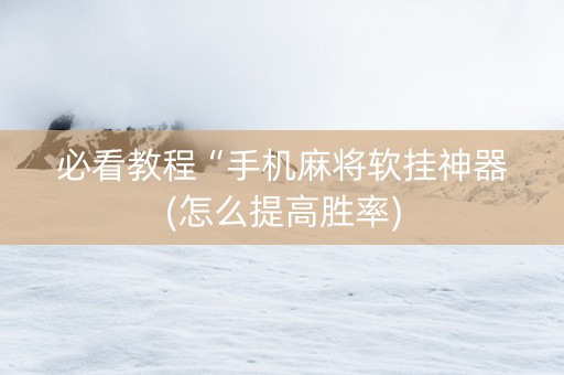 必看教程“手机麻将软挂神器(怎么提高胜率)