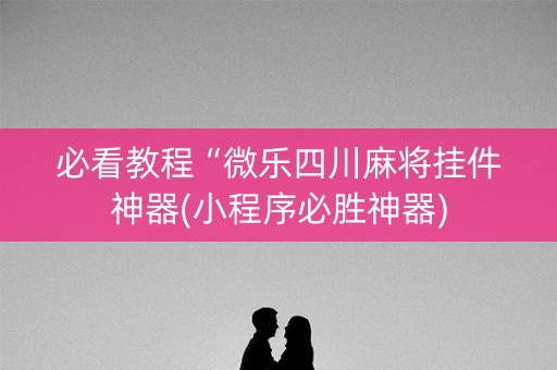 必看教程“微乐四川麻将挂件神器(小程序必胜神器)