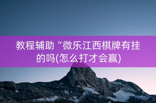 教程辅助“微乐江西棋牌有挂的吗(怎么打才会赢)