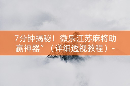 7分钟揭秘！微乐江苏麻将助赢神器”（详细透视教程）-哔哩哔哩