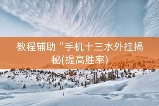 教程辅助“手机十三水外挂揭秘(提高胜率)