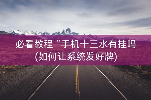 必看教程“手机十三水有挂吗(如何让系统发好牌)