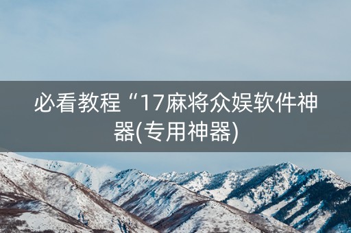 必看教程“17麻将众娱软件神器(专用神器)