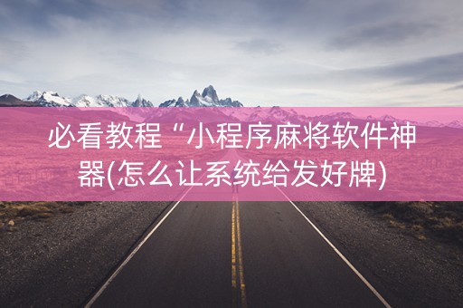必看教程“小程序麻将软件神器(怎么让系统给发好牌)