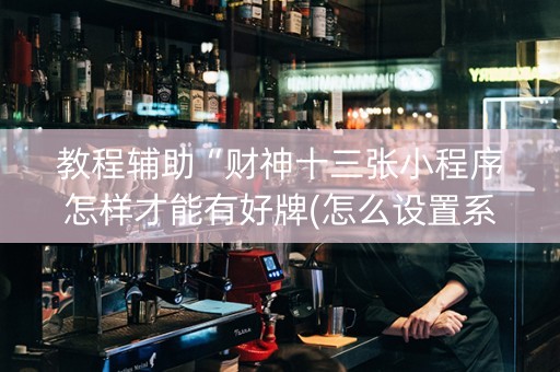 教程辅助“财神十三张小程序怎样才能有好牌(怎么设置系统给你好牌)