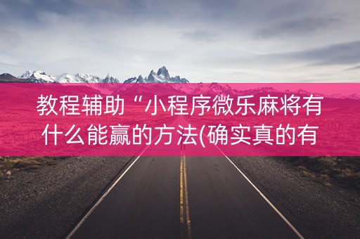 教程辅助“小程序微乐麻将有什么能赢的方法(确实真的有挂)