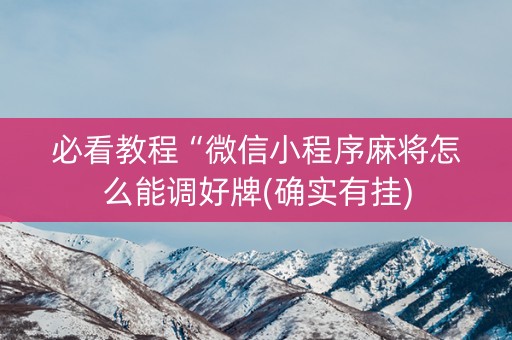 必看教程“微信小程序麻将怎么能调好牌(确实有挂)