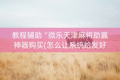 教程辅助“微乐天津麻将助赢神器购买(怎么让系统给发好牌)