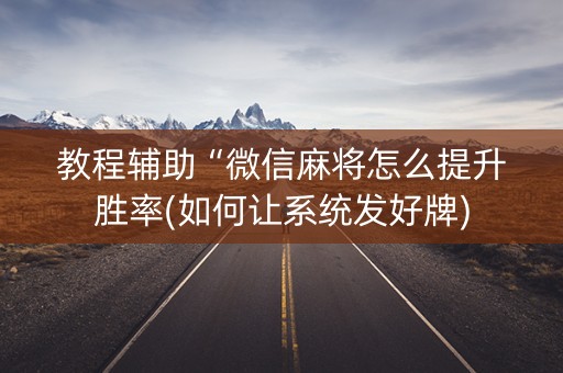 教程辅助“微信麻将怎么提升胜率(如何让系统发好牌)