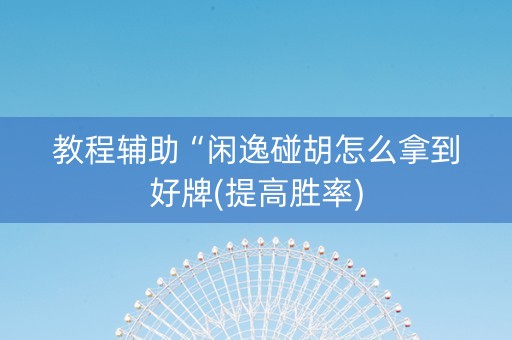 教程辅助“闲逸碰胡怎么拿到好牌(提高胜率)