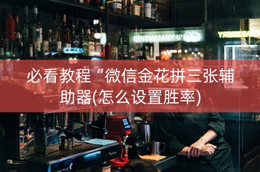 必看教程“微信金花拼三张辅助器(怎么设置胜率)