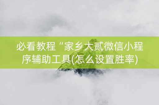 必看教程“家乡大贰微信小程序辅助工具(怎么设置胜率)