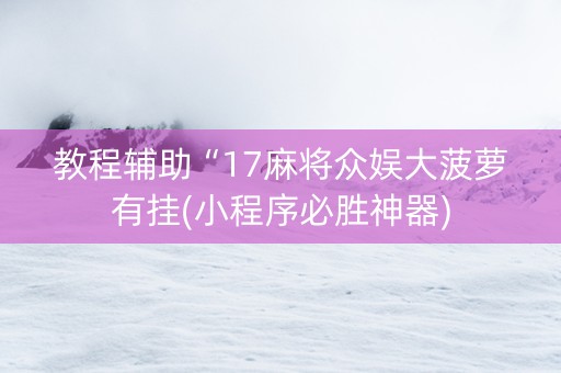 教程辅助“17麻将众娱大菠萝有挂(小程序必胜神器)