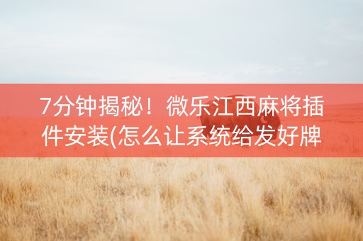 7分钟揭秘！微乐江西麻将插件安装(怎么让系统给发好牌)