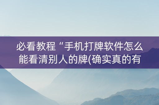 必看教程“手机打牌软件怎么能看清别人的牌(确实真的有挂)