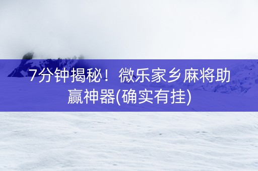 7分钟揭秘！微乐家乡麻将助赢神器(确实有挂)