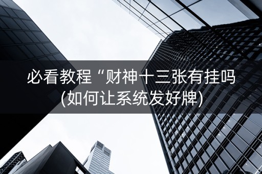 必看教程“财神十三张有挂吗(如何让系统发好牌)