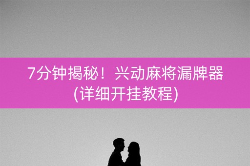7分钟揭秘！兴动麻将漏牌器(详细开挂教程)
