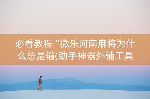 必看教程“微乐河南麻将为什么总是输(助手神器外辅工具)