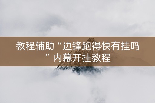 教程辅助“边锋跑得快有挂吗”内幕开挂教程