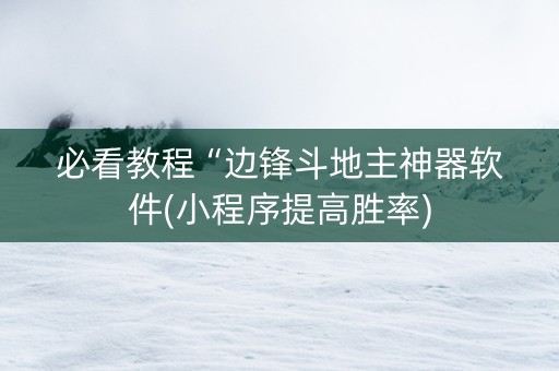 必看教程“边锋斗地主神器软件(小程序提高胜率)