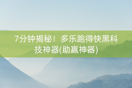 7分钟揭秘！多乐跑得快黑科技神器(助赢神器)
