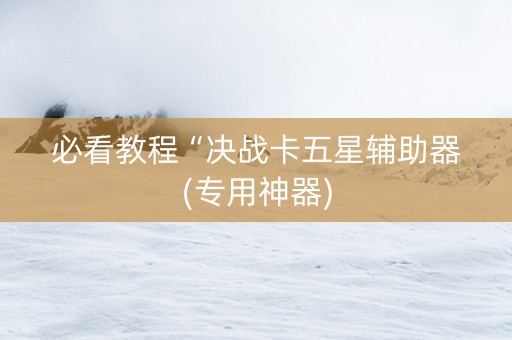 必看教程“决战卡五星辅助器(专用神器)