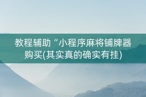 教程辅助“小程序麻将铺牌器购买(其实真的确实有挂)