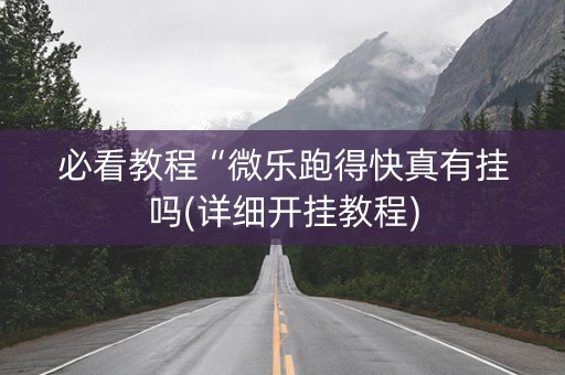 必看教程“微乐跑得快真有挂吗(详细开挂教程)
